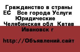 Гражданство в страны ЕС - Все города Услуги » Юридические   . Челябинская обл.,Катав-Ивановск г.